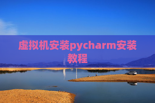 虚拟机安装pycharm安装教程 虚拟机安装pycharm安装教程